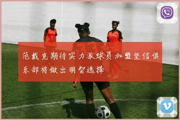 范戴克期待实力派球员加盟坚信俱乐部将做出明智选择