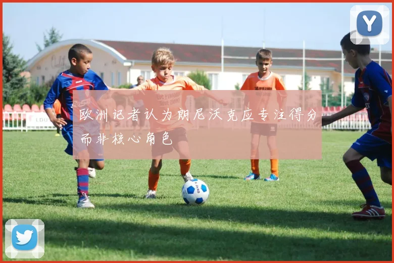 欧洲记者认为朗尼沃克应专注得分而非核心角色