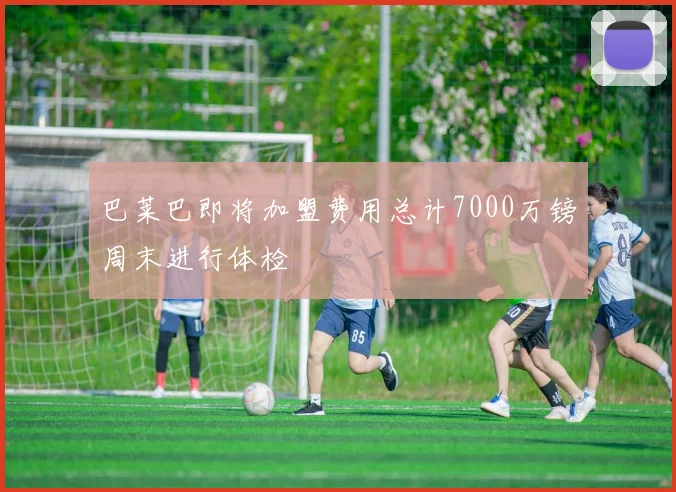 巴莱巴即将加盟费用总计7000万镑周末进行体检